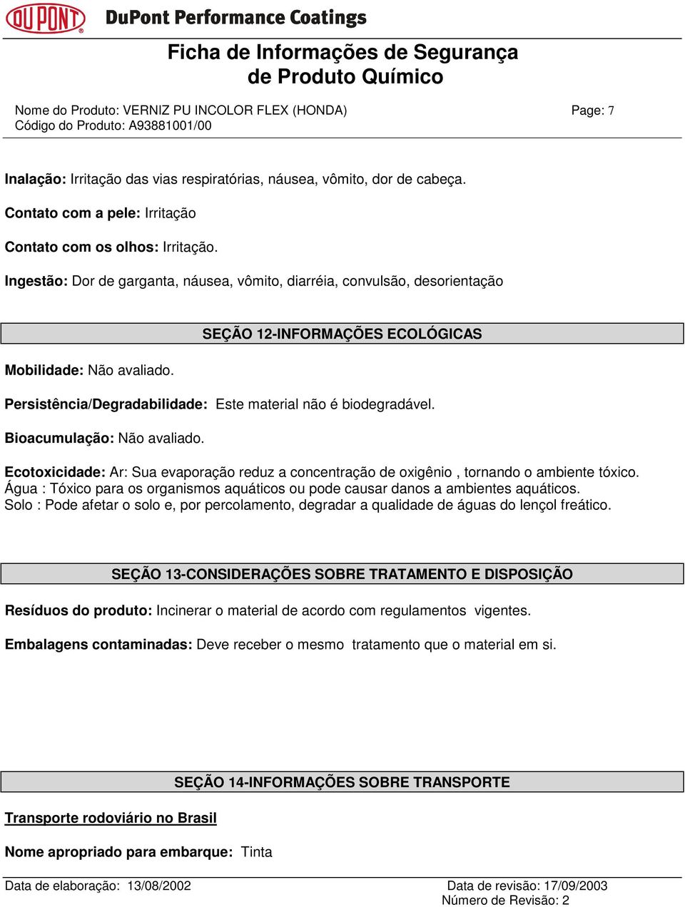 Bioacumulação: Não avaliado. Ecotoxicidade: Ar: Sua evaporação reduz a concentração de oxigênio, tornando o ambiente tóxico.