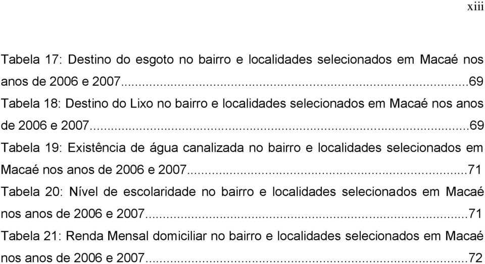 ..69 Tabela 19: Existência de água canalizada no bairro e localidades selecionados em Macaé nos anos de 2006 e 2007.