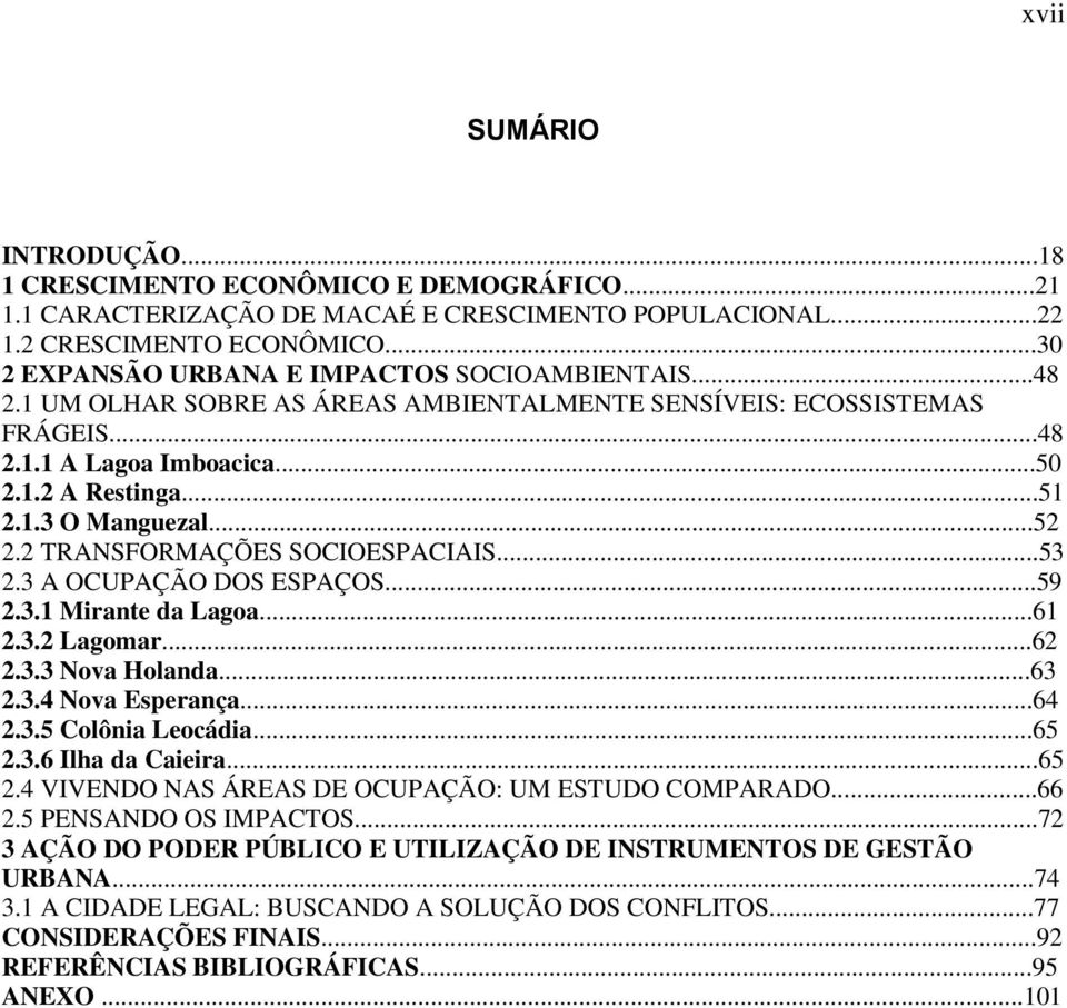 ..52 2.2 TRANSFORMAÇÕES SOCIOESPACIAIS...53 2.3 A OCUPAÇÃO DOS ESPAÇOS...59 2.3.1 Mirante da Lagoa...61 2.3.2 Lagomar...62 2.3.3 Nova Holanda...63 2.3.4 Nova Esperança...64 2.3.5 Colônia Leocádia.