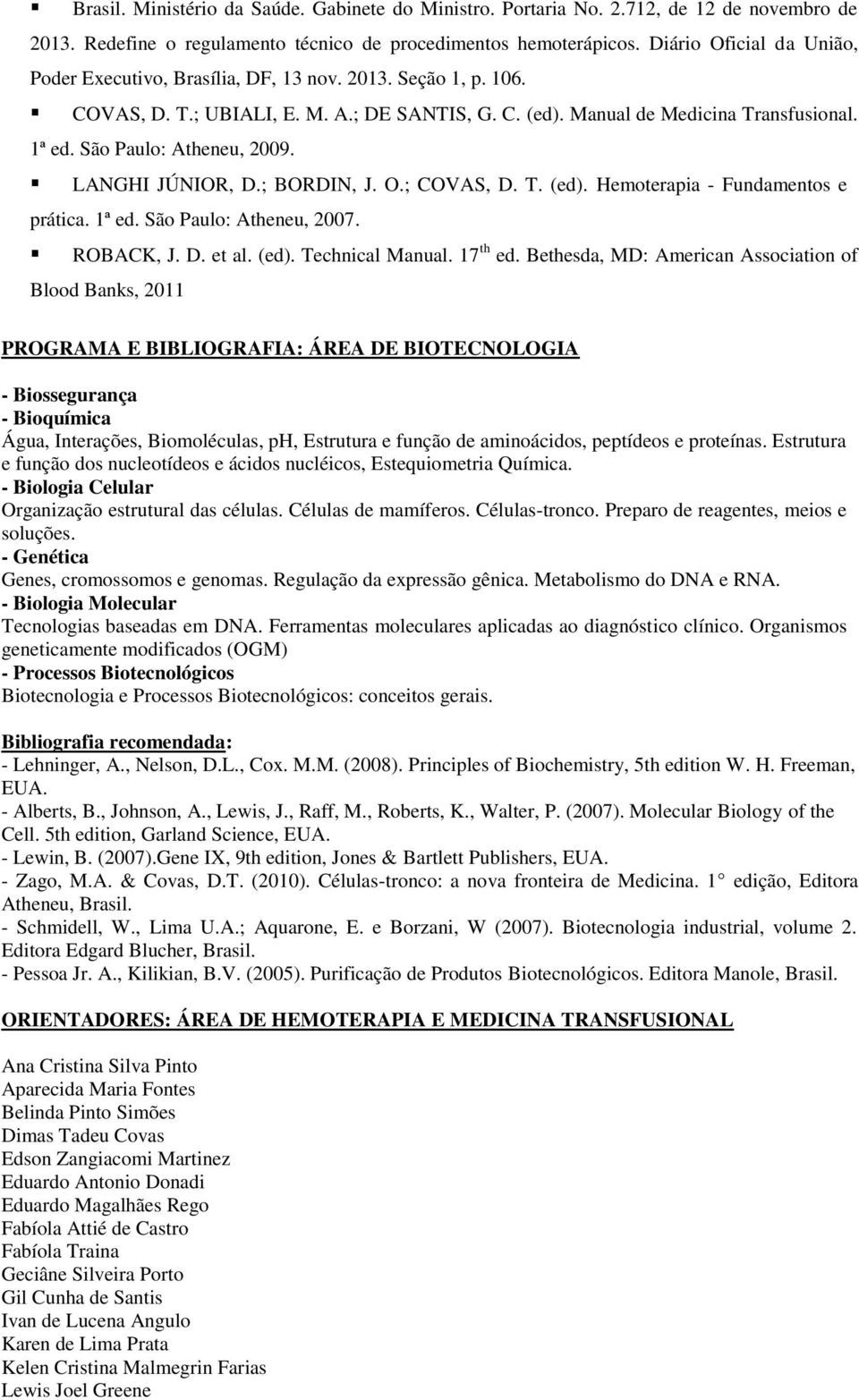 São Paulo: Atheneu, 2009. LANGHI JÚNIOR, D.; BORDIN, J. O.; COVAS, D. T. (ed). Hemoterapia - Fundamentos e prática. 1ª ed. São Paulo: Atheneu, 2007. ROBACK, J. D. et al. (ed). Technical Manual.