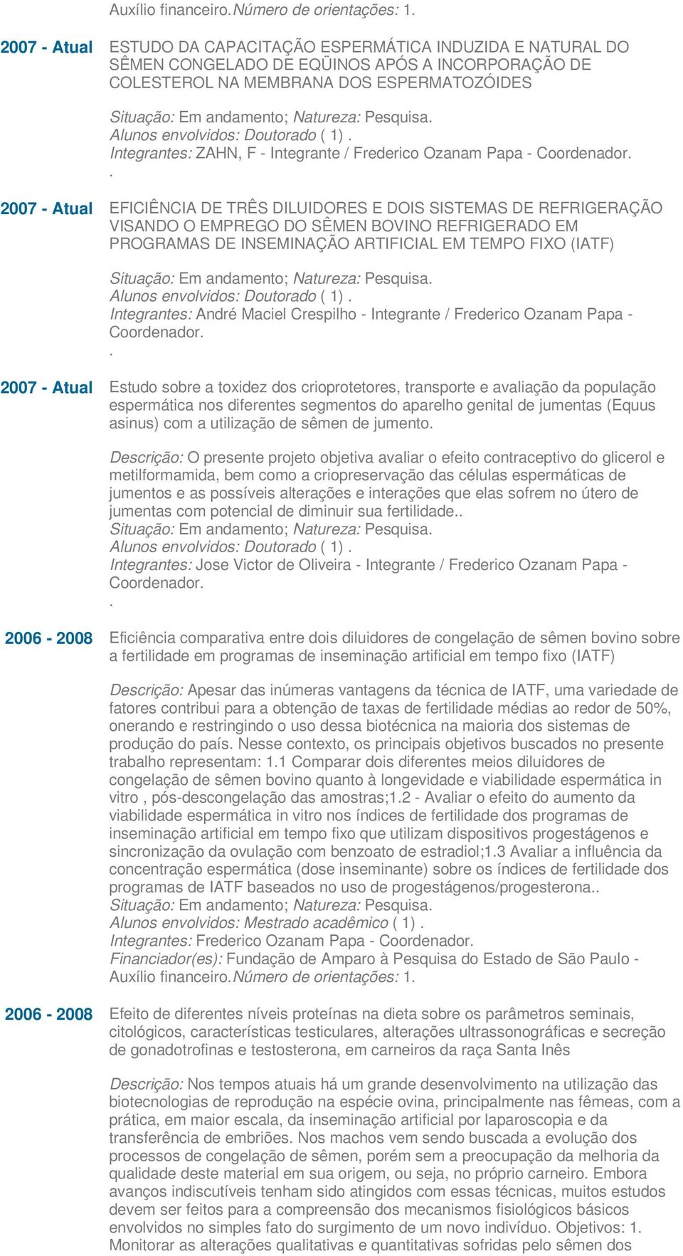 Pesquisa. Alunos envolvidos: Doutorado ( 1). Integrantes: ZAHN, F - Integrante / Frederico Ozanam Papa - Coordenador.