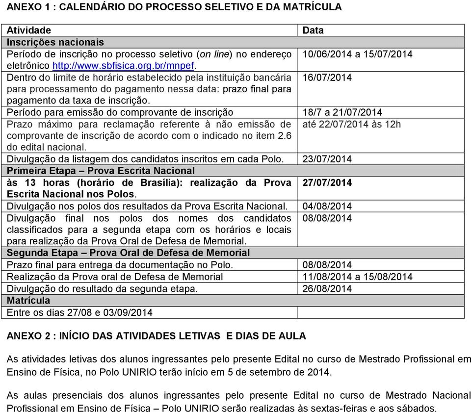 Dentro do limite de horário estabelecido pela instituição bancária 16/07/2014 para processamento do pagamento nessa data: prazo final para pagamento da taxa de inscrição.