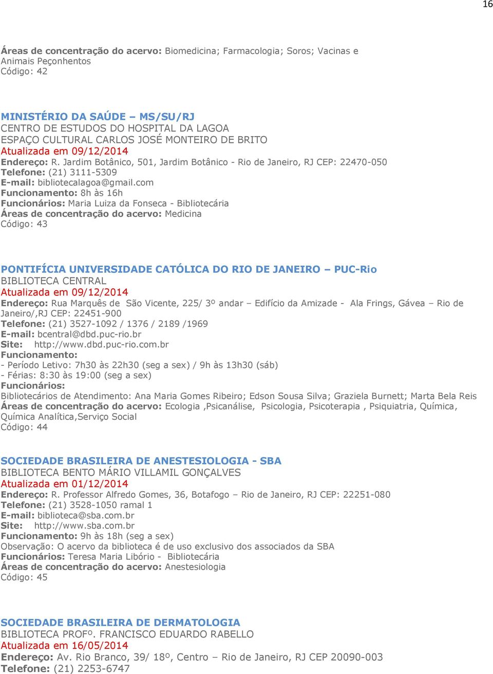 com Funcionamento: 8h às 16h Funcionários: Maria Luiza da Fonseca - Bibliotecária Áreas de concentração do acervo: Medicina Código: 43 PONTIFÍCIA UNIVERSIDADE CATÓLICA DO RIO DE JANEIRO PUC-Rio