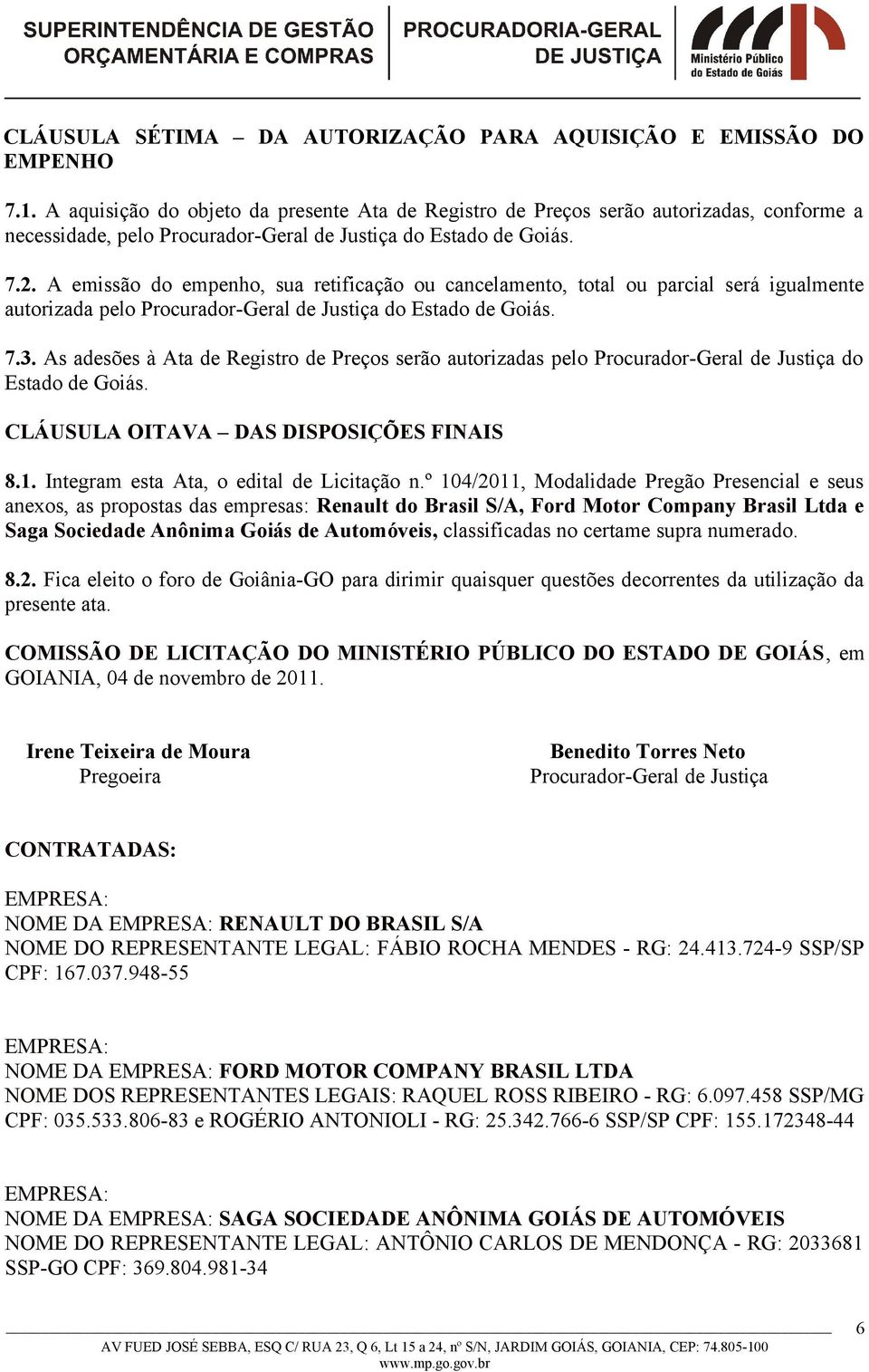 A emissão do empenho, sua retificação ou cancelamento, total ou parcial será igualmente autorizada pelo Procurador-Geral de Justiça do Estado de Goiás. 7.3.