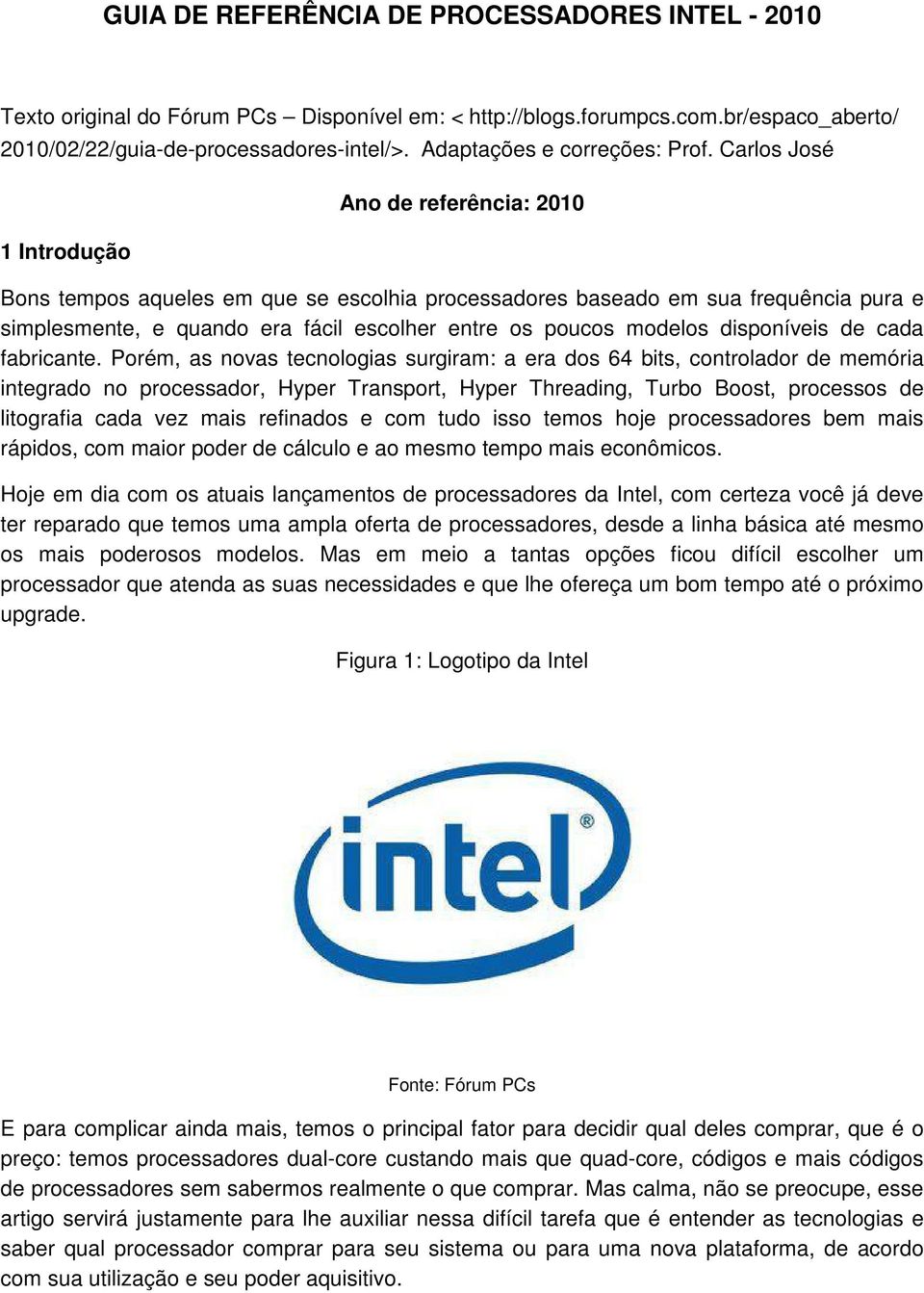 Carlos José 1 Introdução Ano de referência: 2010 Bons tempos aqueles em que se escolhia processadores baseado em sua frequência pura e simplesmente, e quando era fácil escolher entre os poucos