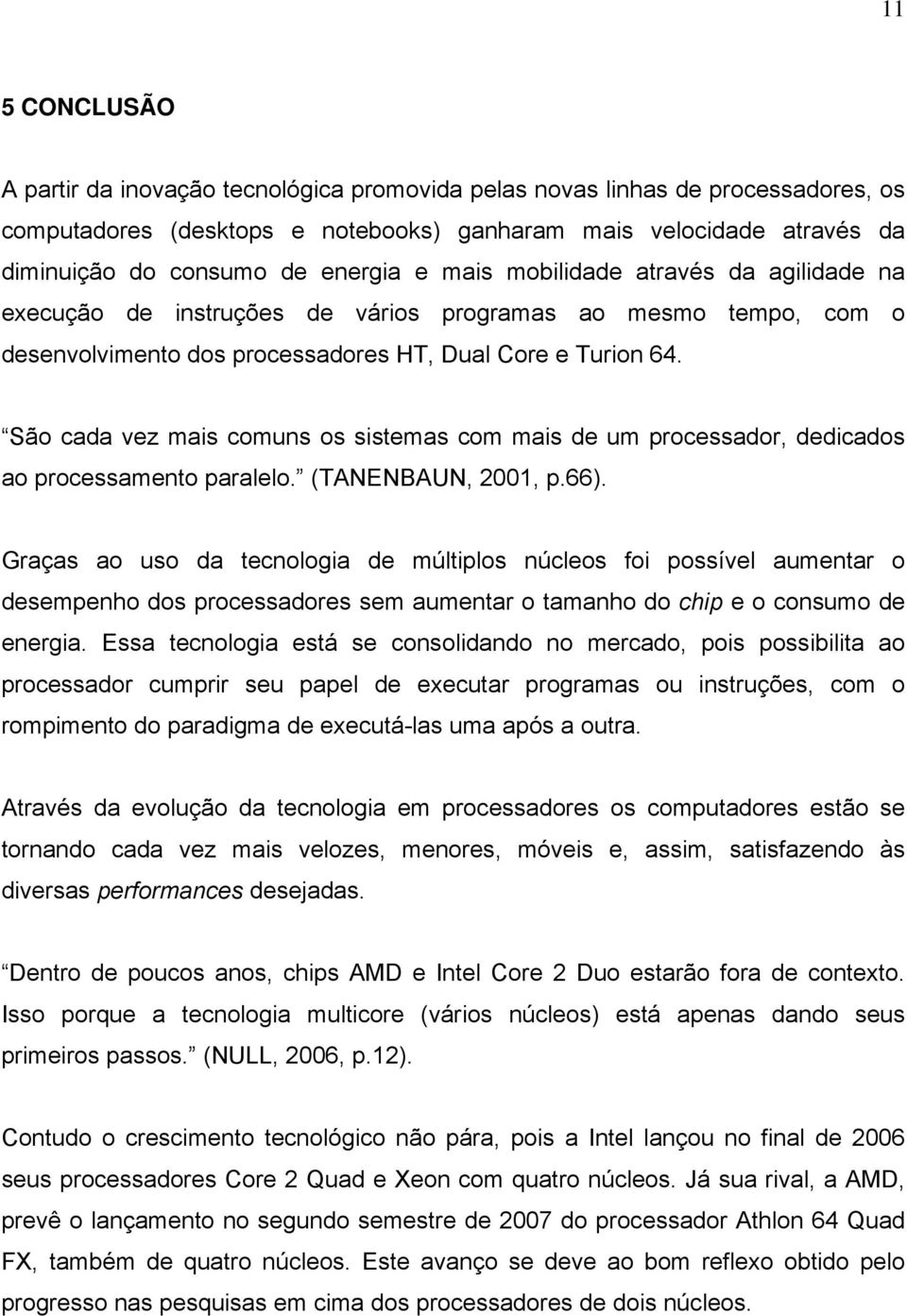 São cada vez mais comuns os sistemas com mais de um processador, dedicados ao processamento paralelo. (TANENBAUN, 2001, p.66).