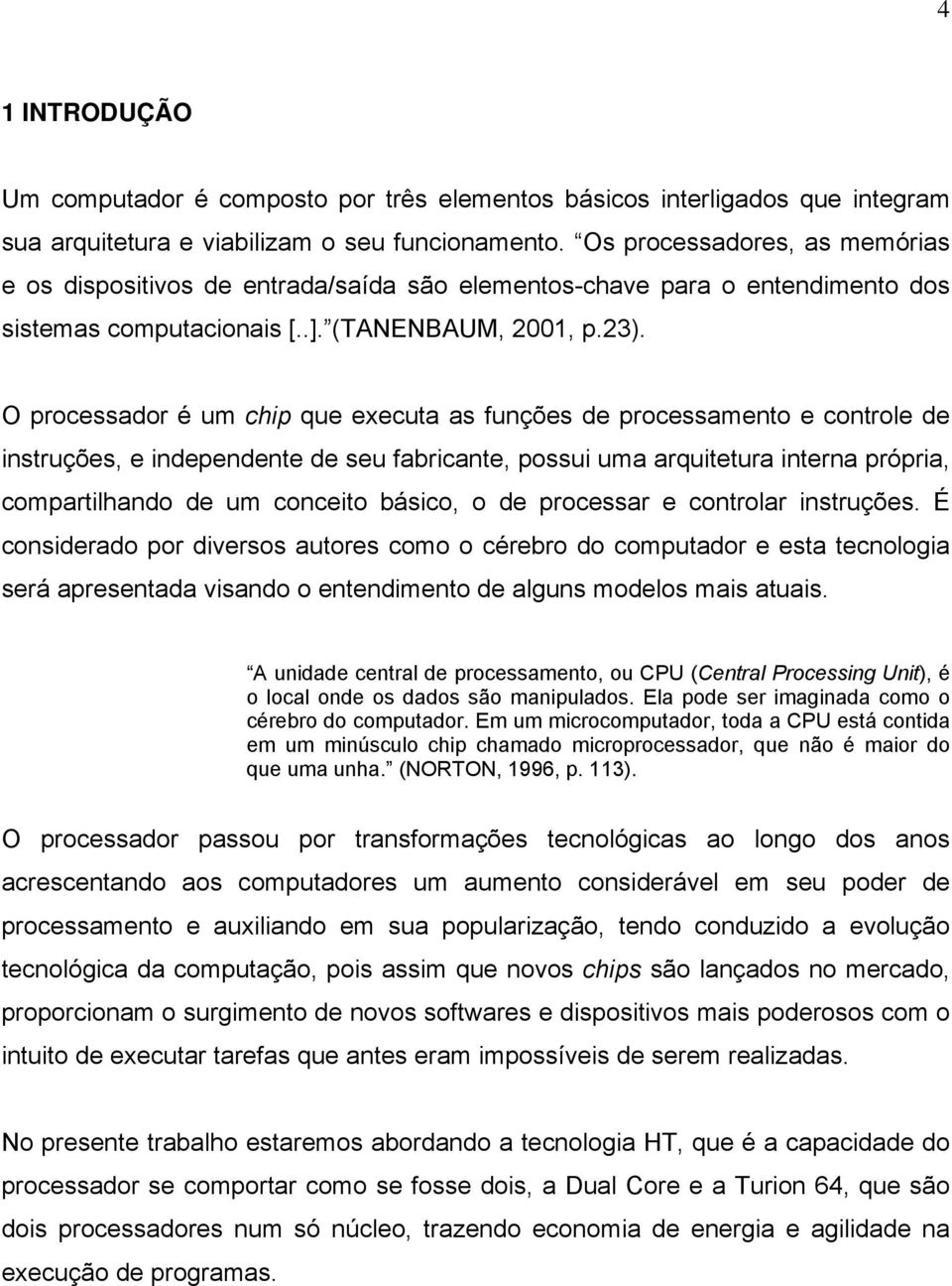 O processador é um chip que executa as funções de processamento e controle de instruções, e independente de seu fabricante, possui uma arquitetura interna própria, compartilhando de um conceito