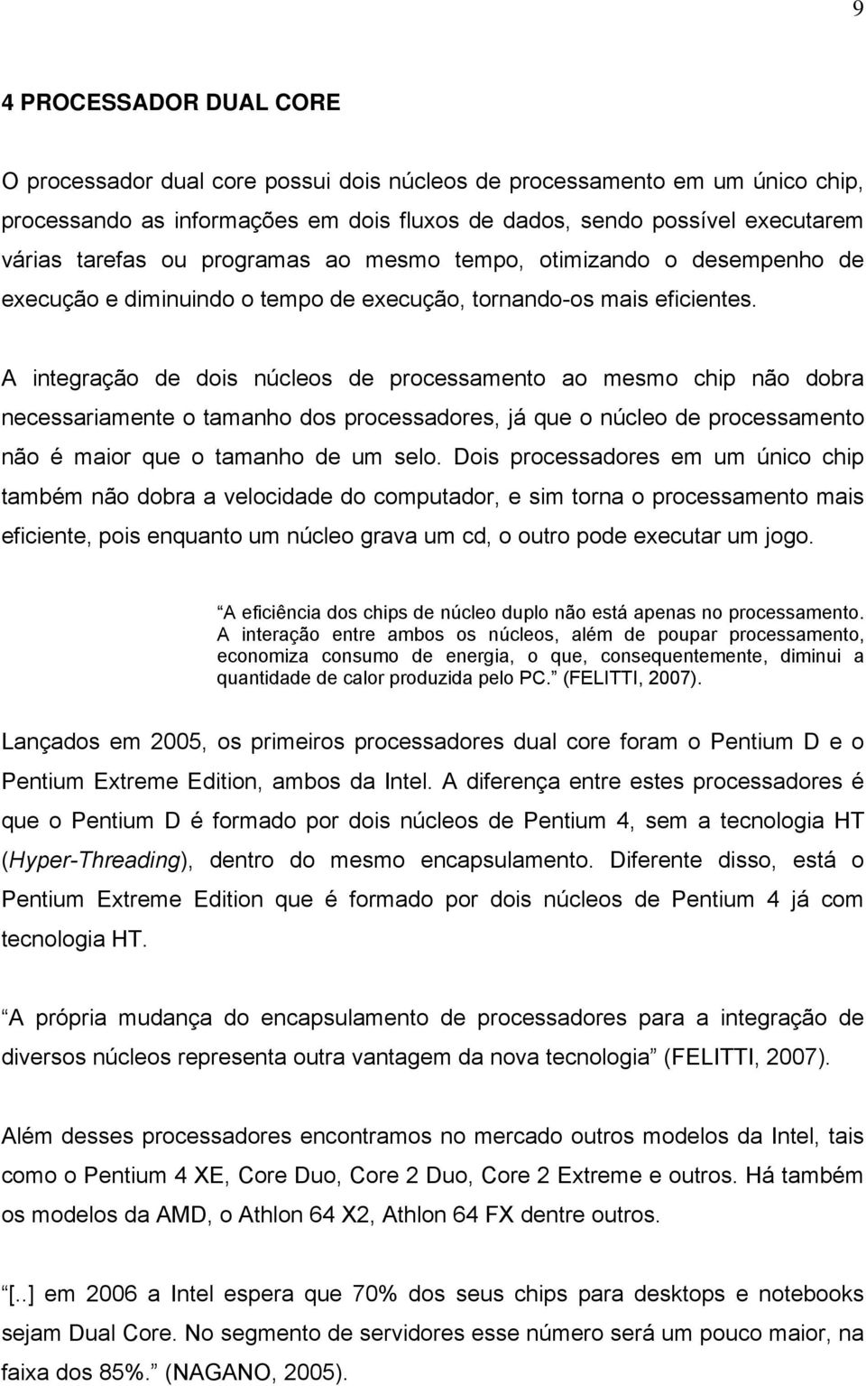 A integração de dois núcleos de processamento ao mesmo chip não dobra necessariamente o tamanho dos processadores, já que o núcleo de processamento não é maior que o tamanho de um selo.