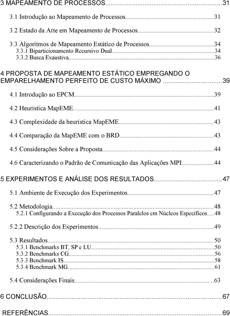 3 Complexidade da heurística MapEME...43 4.4 Comparação da MapEME com o BRD...43 4.5 Considerações Sobre a Proposta...44 4.6 Caracterizando o Padrão de Comunicação das Aplicações MPI.