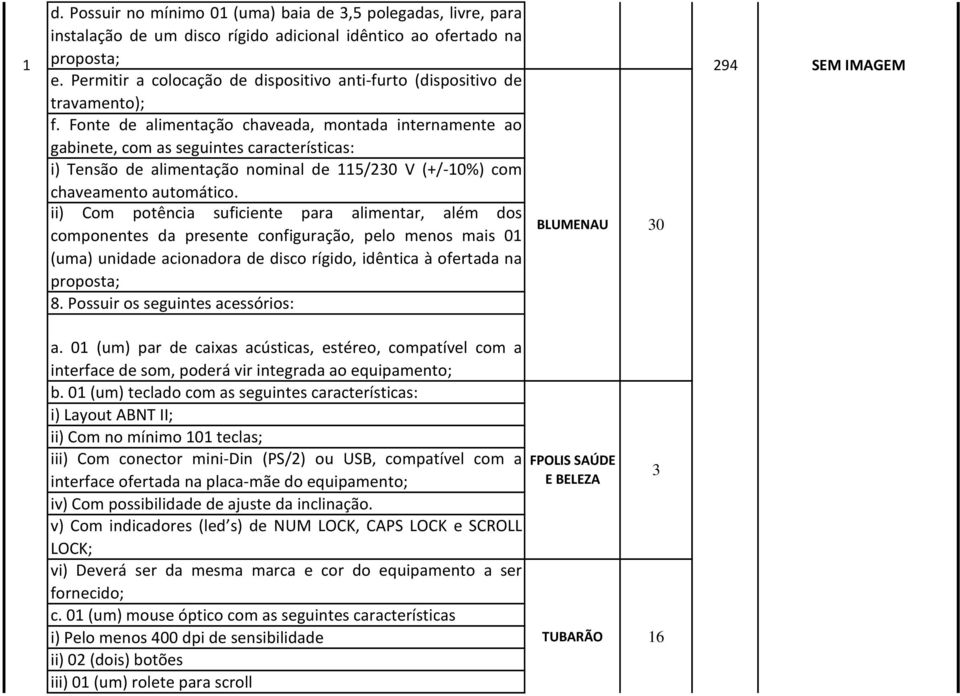 Fonte de alimentação chaveada, montada internamente ao gabinete, com as seguintes características: i) Tensão de alimentação nominal de 5/230 V (+/-0%) com chaveamento automático.