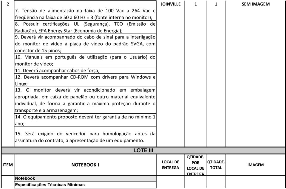 Deverá vir acompanhado do cabo de sinal para a interligação do monitor de vídeo à placa de vídeo do padrão SVGA, com conector de 5 pinos; 0.