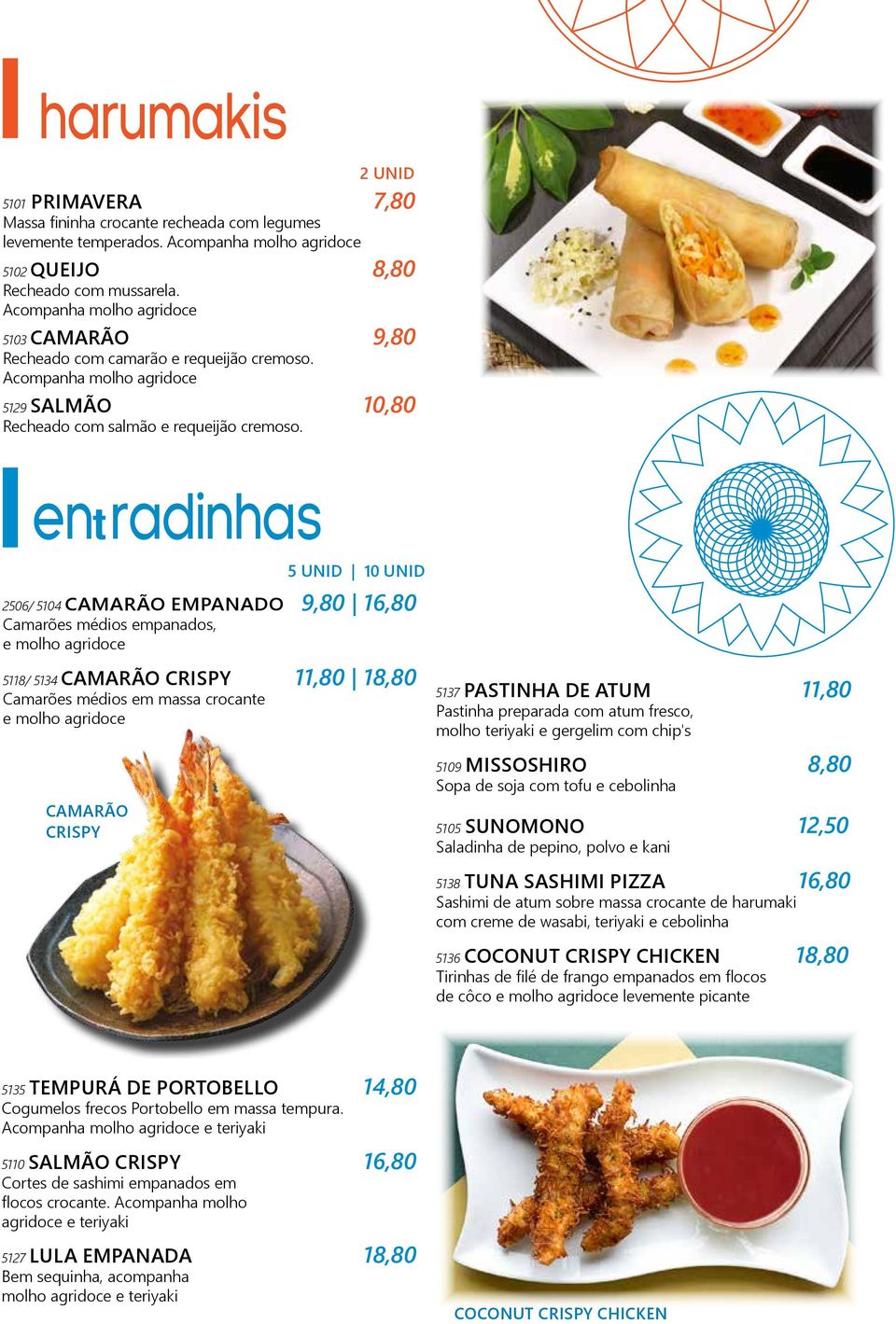 entradinhas 2506/ 5104 CAMARÃO EMPANADO 9,80 16,80 Camarões médios empanados, e molho agridoce 5118/ 5134 CAMARÃO CRISPY 11,80 18,80 Camarões médios em massa crocante e molho agridoce CAMARÃO CRISPY