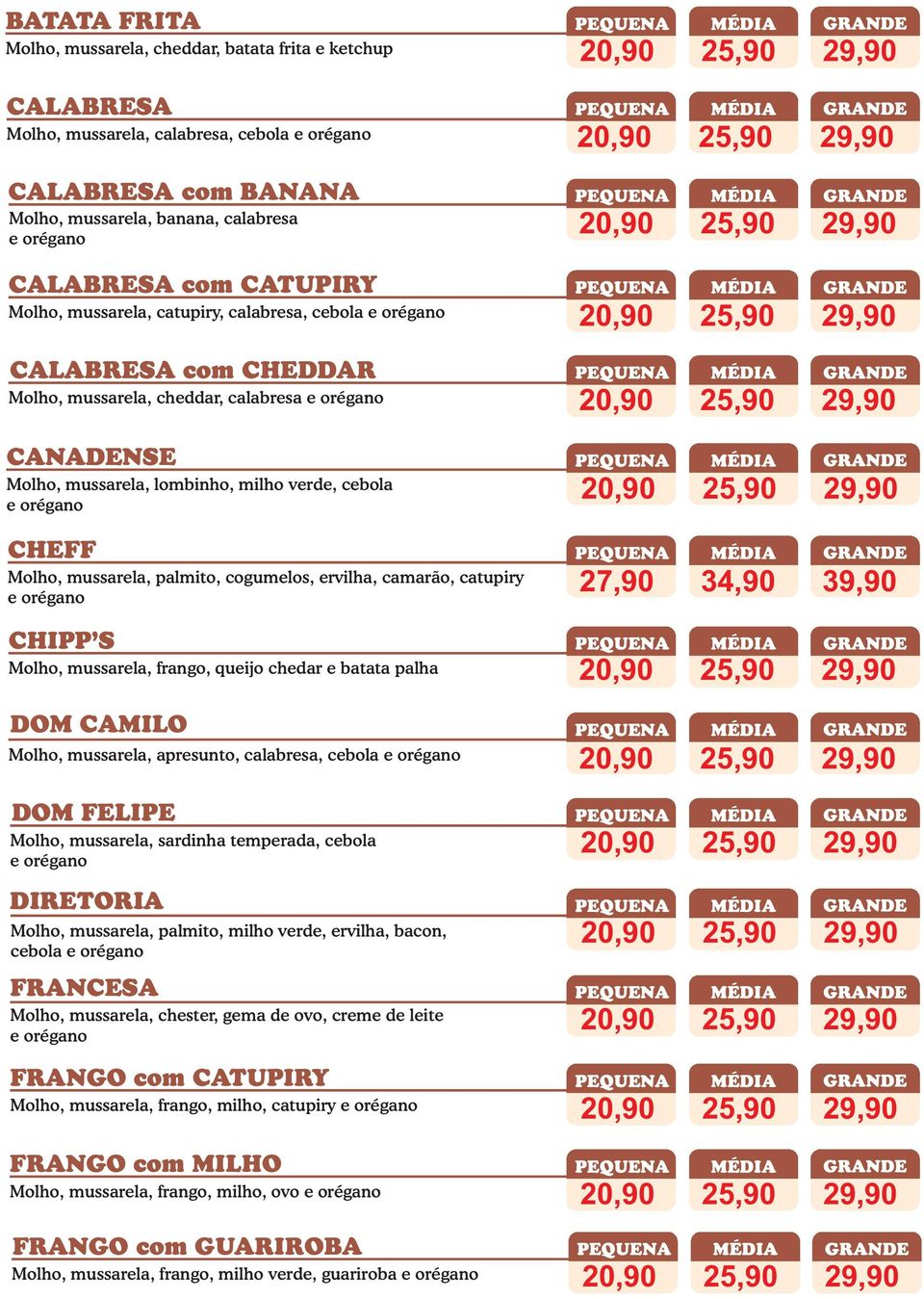 ervilha, camarão, catupiry CHIPP S Molho, mussarela, frango, queijo chedar e batata palha DOM CAMILO Molho, mussarela, apresunto, calabresa, cebola DOM FELIPE Molho, mussarela, sardinha temperada,