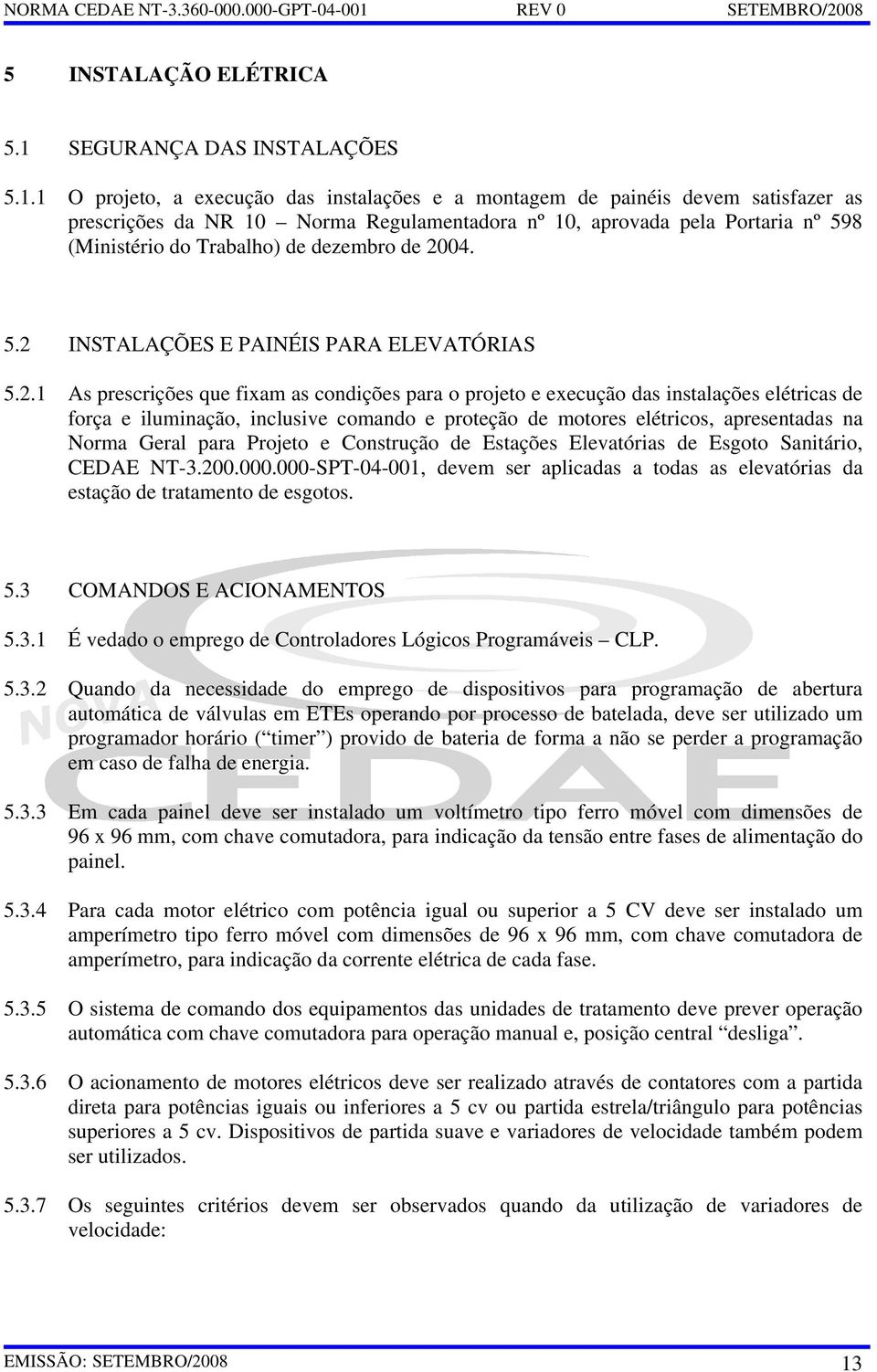 1 O projeto, a execução das instalações e a montagem de painéis devem satisfazer as prescrições da NR 10 Norma Regulamentadora nº 10, aprovada pela Portaria nº 598 (Ministério do Trabalho) de