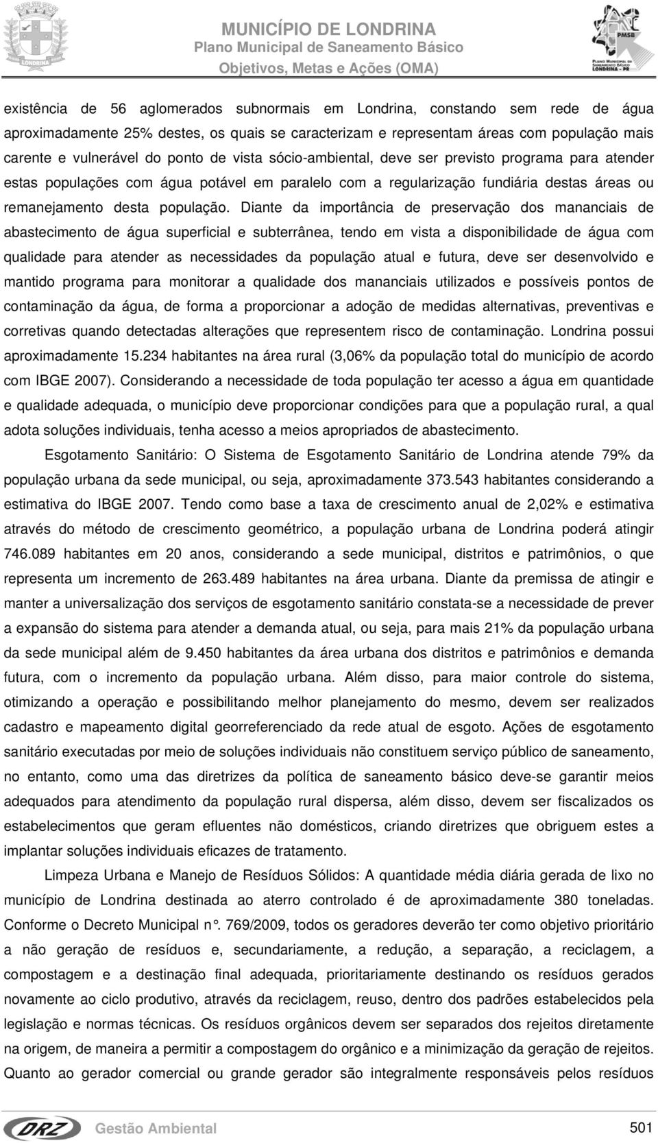 Diante da importância de preservação dos mananciais de abastecimento de água superficial e subterrânea, tendo em vista a disponibilidade de água com qualidade para atender as necessidades da