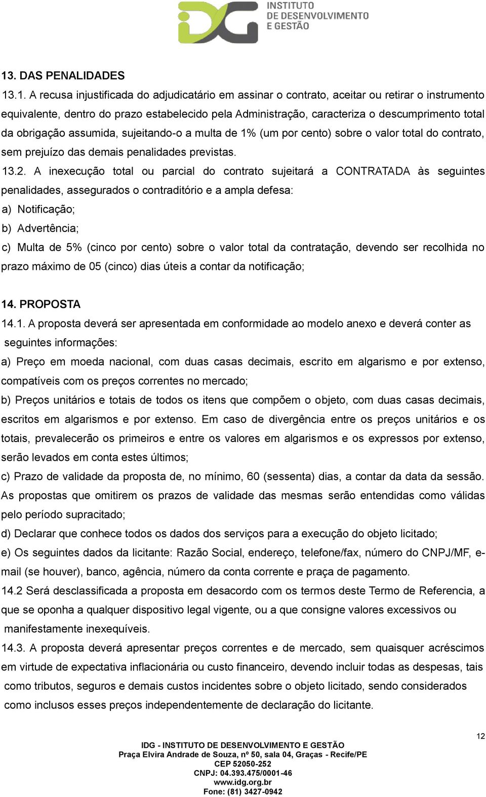 A inexecução total ou parcial do contrato sujeitará a CONTRATADA às seguintes penalidades, assegurados o contraditório e a ampla defesa: a) Notificação; b) Advertência; c) Multa de 5% (cinco por