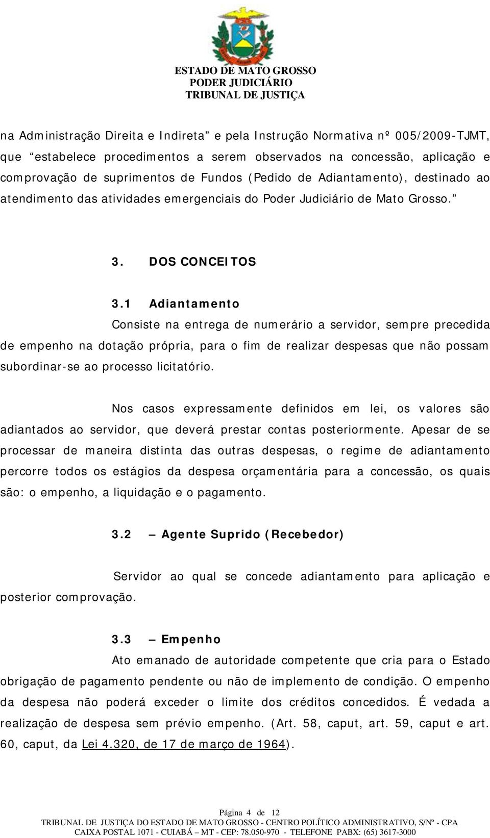 1 Adiantamento Consiste na entrega de numerário a servidor, sempre precedida de empenho na dotação própria, para o fim de realizar despesas que não possam subordinar-se ao processo licitatório.