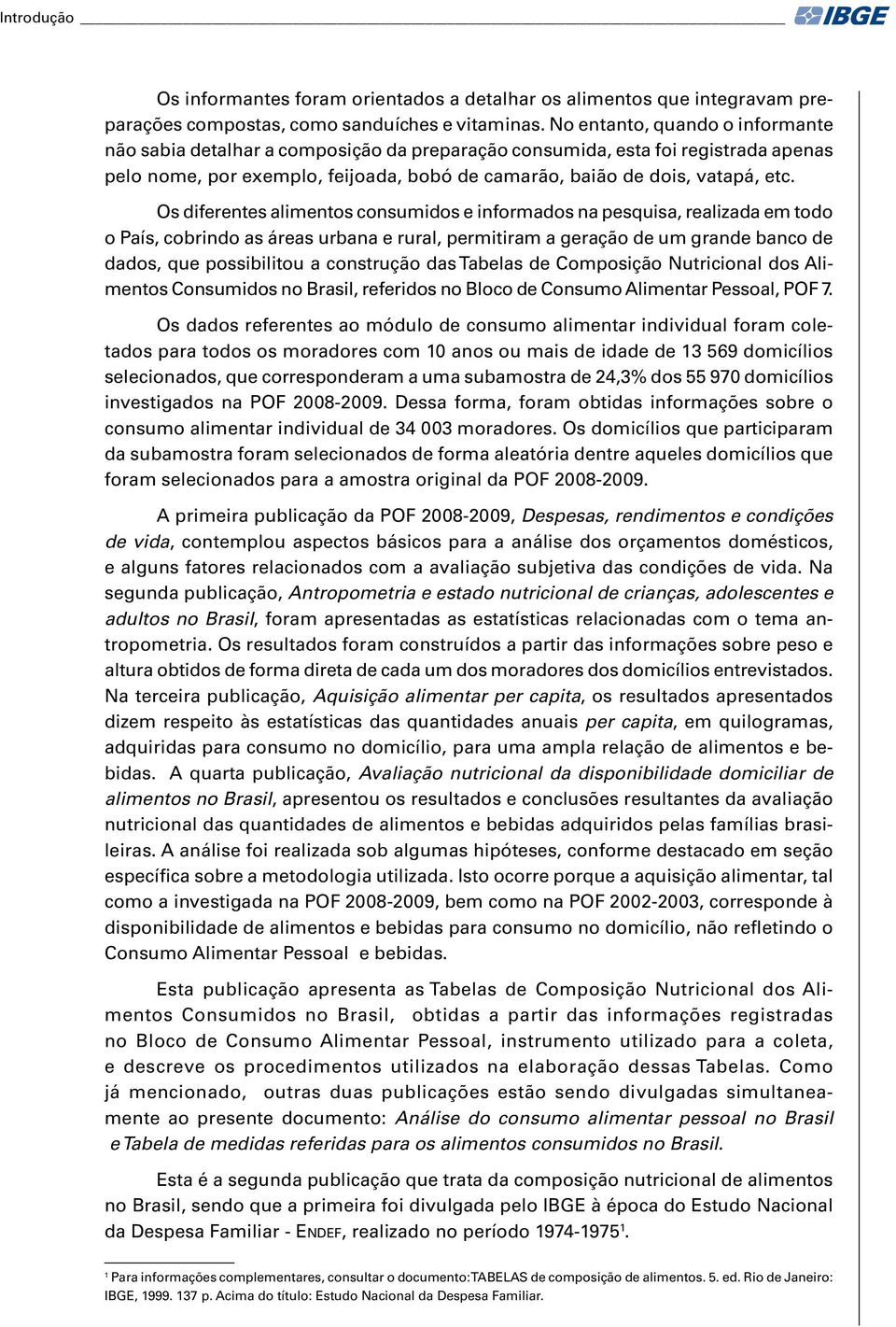 Os diferentes alimentos consumidos e informados na pesquisa, realizada em todo o País, cobrindo as áreas urbana e rural, permitiram a geração de um grande banco de dados, que possibilitou a