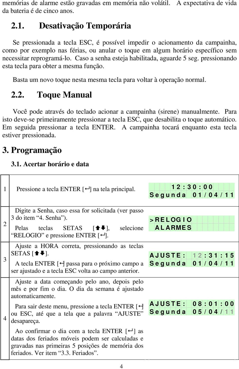 reprogramá-lo. Caso a senha esteja habilitada, aguarde 5 seg. pressionando esta tecla para obter a mesma função. Basta um novo toque nesta mesma tecla para voltar à operação normal. 2.