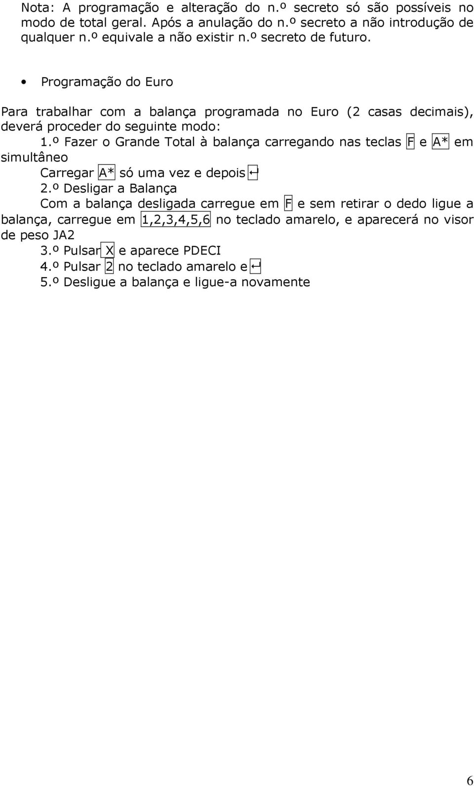 º Fazer o Grande Total à balança carregando nas teclas F e A* em simultâneo Carregar A* só uma vez e depois 2.