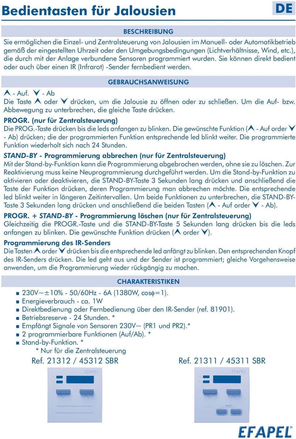 Sie können direkt bedient oder auch über einen IR (Infrarot) -Sender fernbedient werden. GEBRAUCHSANWEISUNG - Auf. - Ab Die Taste oder drücken, um die Jalousie zu öffnen oder zu schließen.