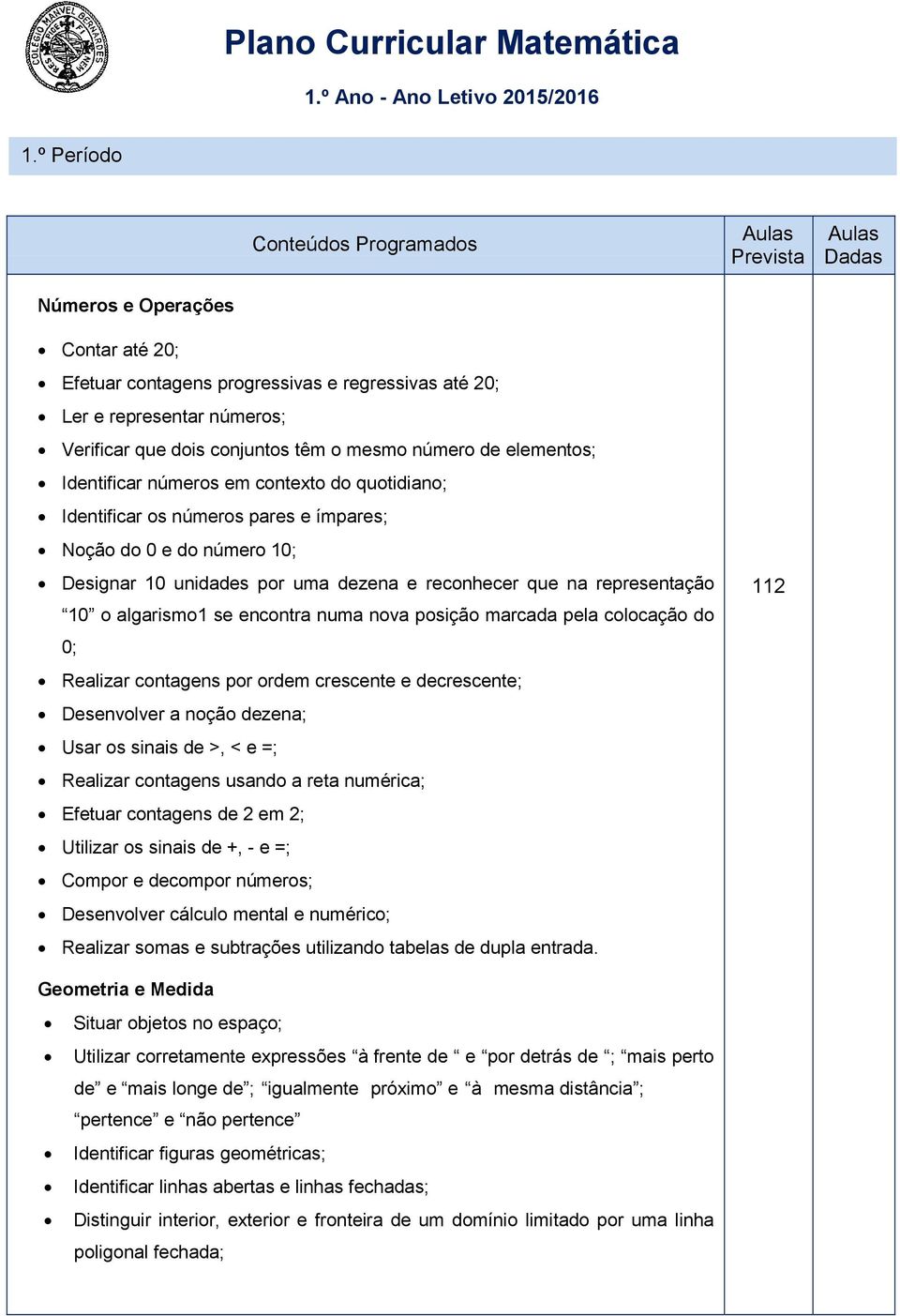 números em contexto do quotidiano; Identificar os números pares e ímpares; Noção do 0 e do número 10; Designar 10 unidades por uma dezena e reconhecer que na representação 10 o algarismo1 se encontra