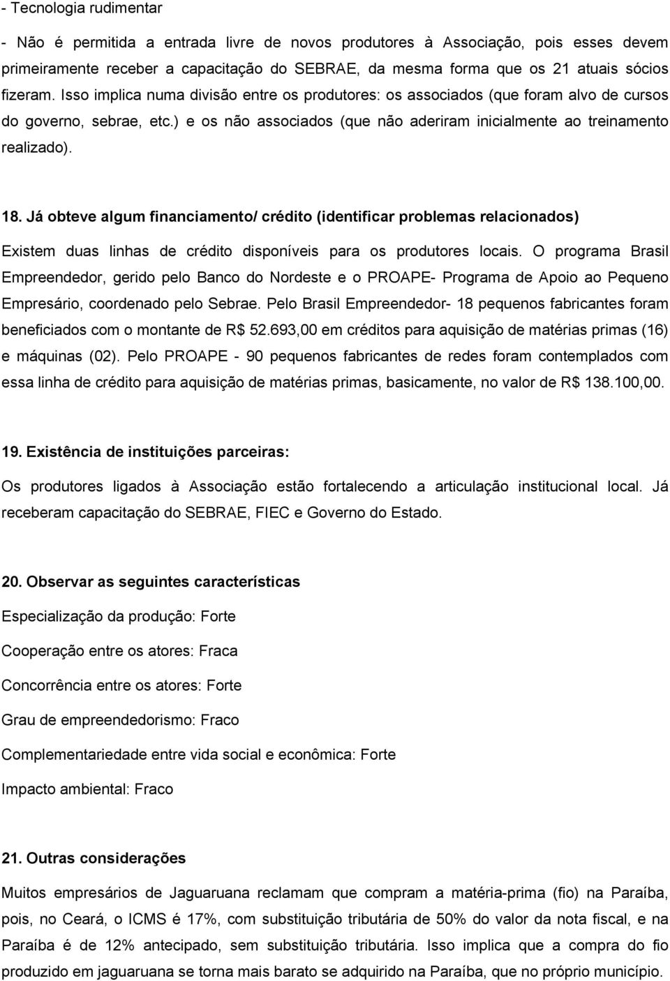 18. Já obteve algum financiamento/ crédito (identificar problemas relacionados) Existem duas linhas de crédito disponíveis para os produtores locais.