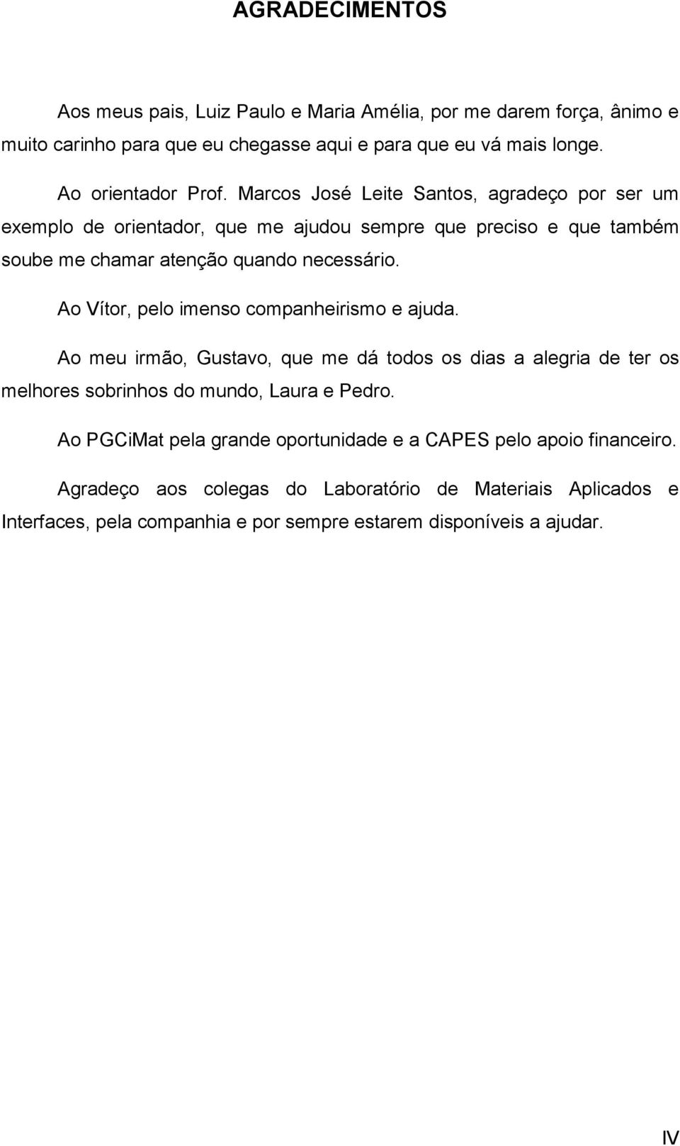 Ao Vítor, pelo imenso companheirismo e ajuda. Ao meu irmão, Gustavo, que me dá todos os dias a alegria de ter os melhores sobrinhos do mundo, Laura e Pedro.