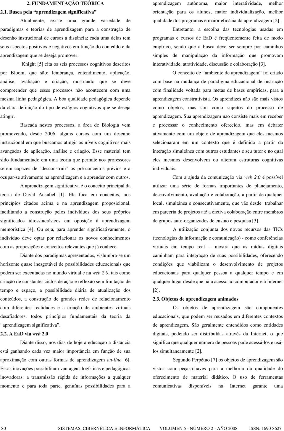 tem seus aspectos positivos e negativos em função do conteúdo e da aprendizagem que se deseja promover.