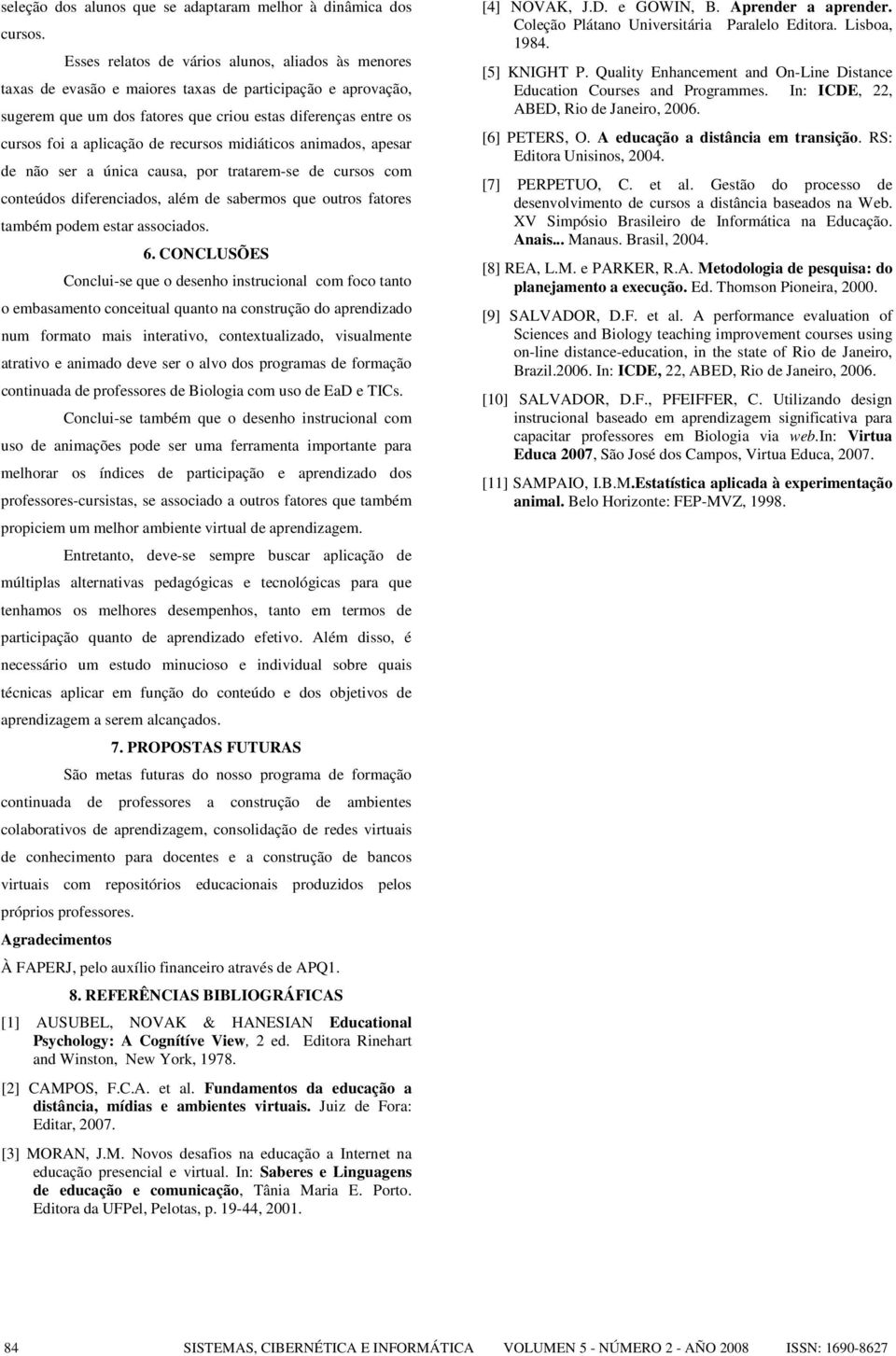 de recursos midiáticos animados, apesar de não ser a única causa, por tratarem-se de cursos com conteúdos diferenciados, além de sabermos que outros fatores também podem estar associados. 6.