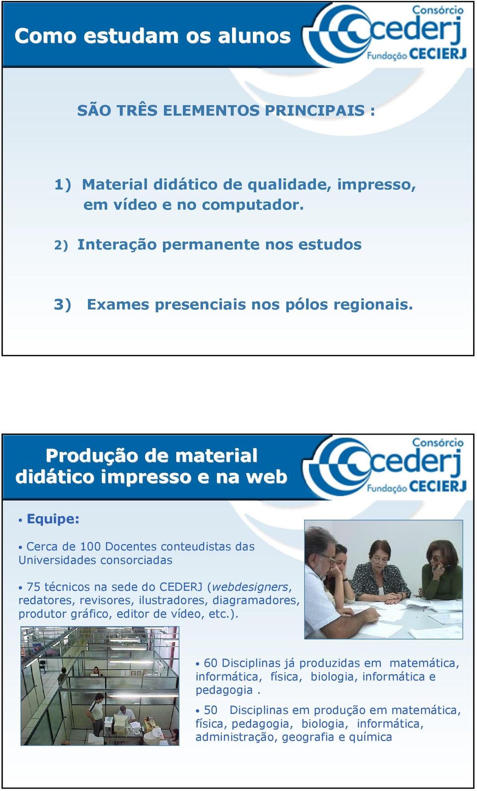 Produção de material didático impresso e na web Equipe: Cerca de 100 Docentes conteudistas das Universidades consorciadas 75 técnicos na sede do CEDERJ (webdesigners,