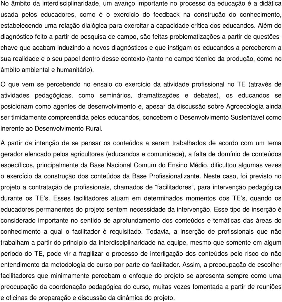 Além do diagnóstico feito a partir de pesquisa de campo, são feitas problematizações a partir de questõeschave que acabam induzindo a novos diagnósticos e que instigam os educandos a perceberem a sua