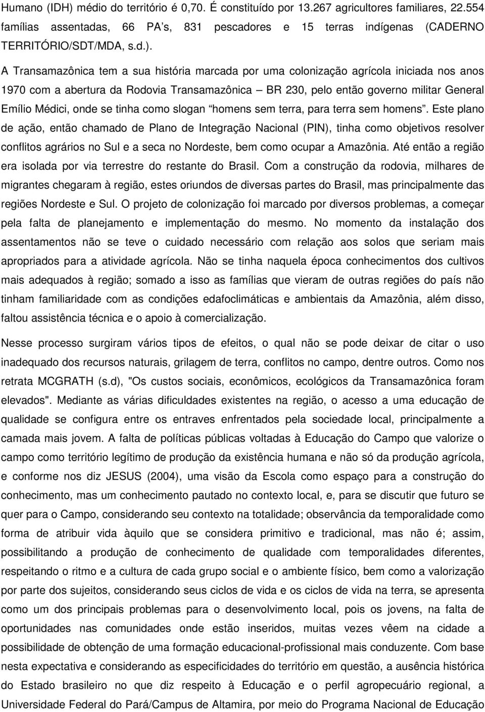 A Transamazônica tem a sua história marcada por uma colonização agrícola iniciada nos anos 1970 com a abertura da Rodovia Transamazônica BR 230, pelo então governo militar General Emílio Médici, onde