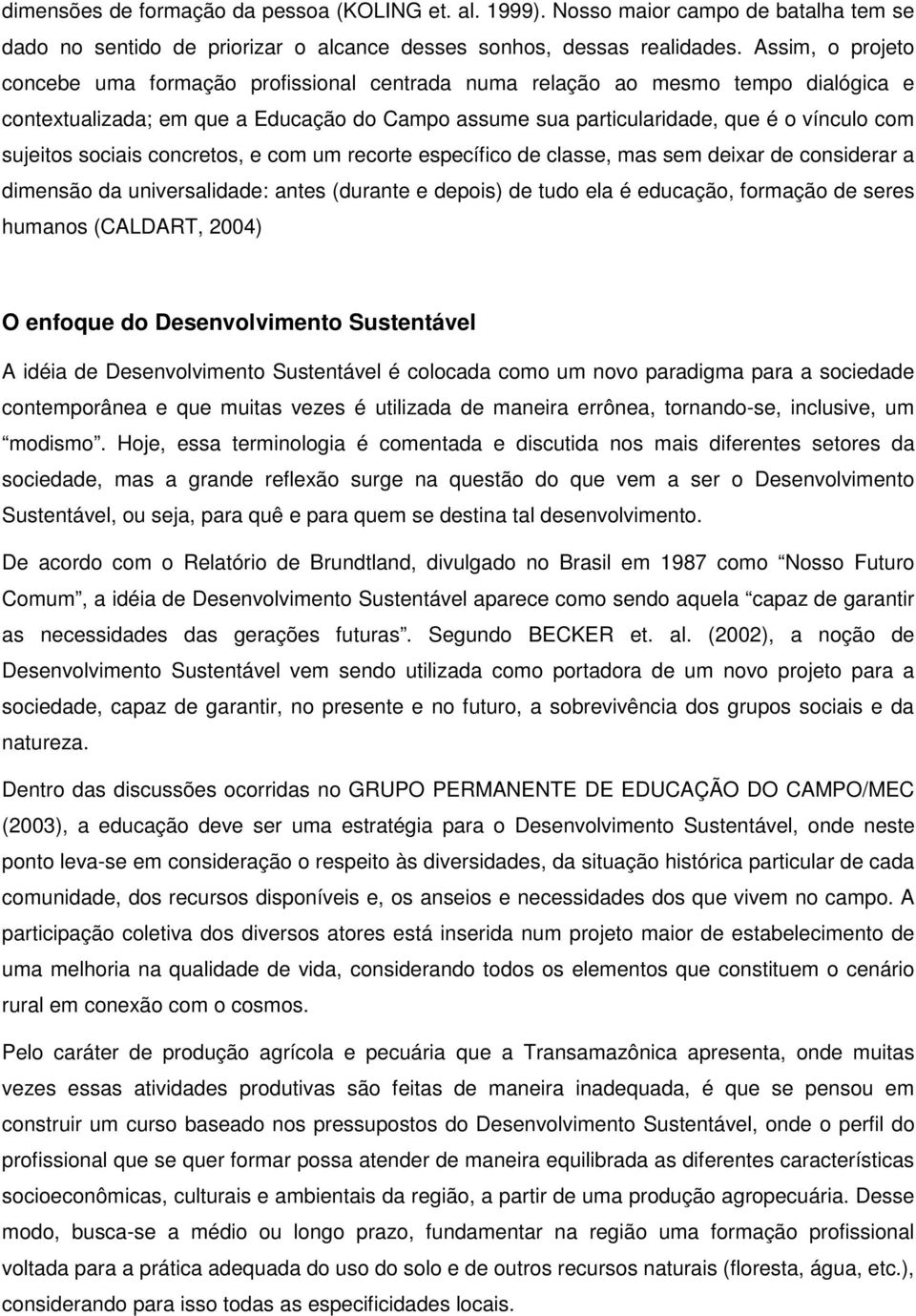 sujeitos sociais concretos, e com um recorte específico de classe, mas sem deixar de considerar a dimensão da universalidade: antes (durante e depois) de tudo ela é educação, formação de seres