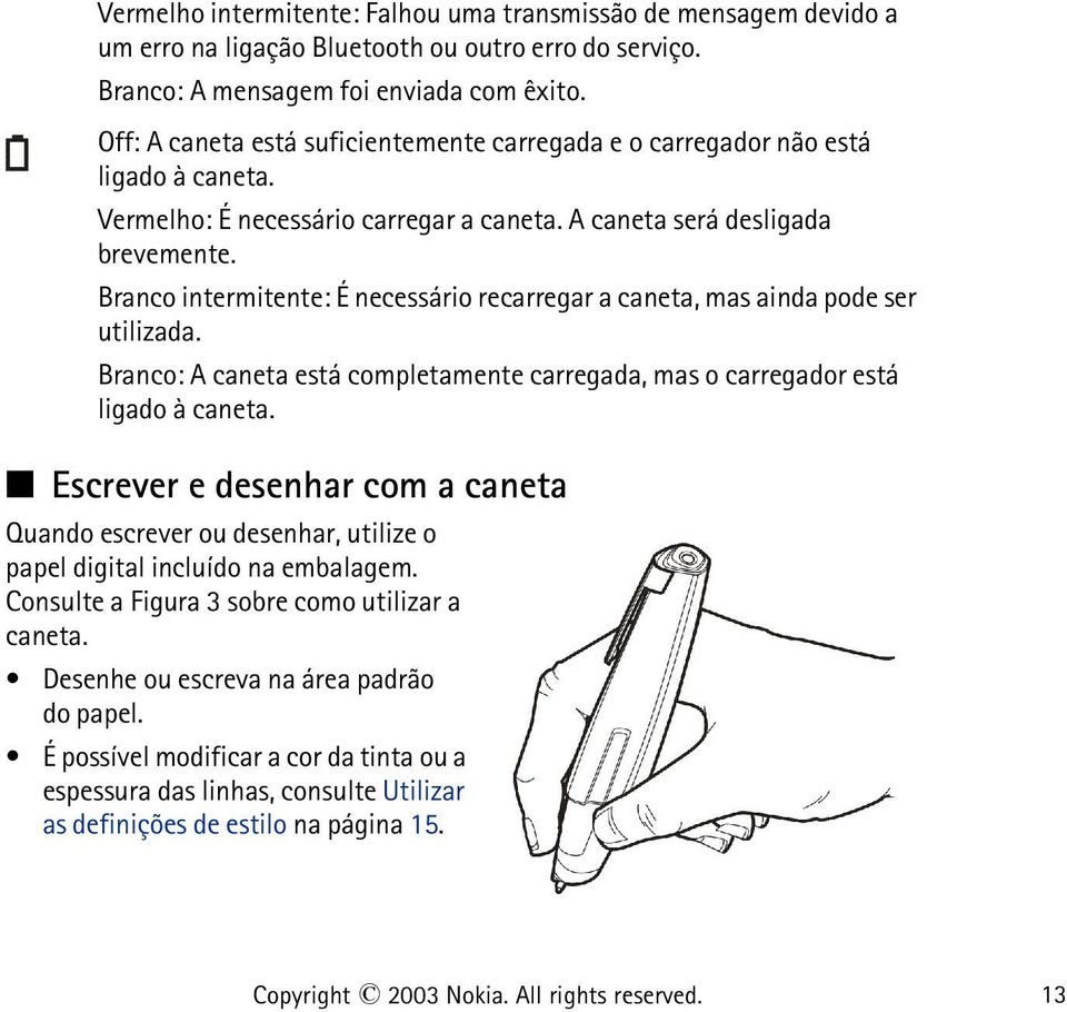 Branco intermitente: É necessário recarregar a caneta, mas ainda pode ser utilizada. Branco: A caneta está completamente carregada, mas o carregador está ligado à caneta.