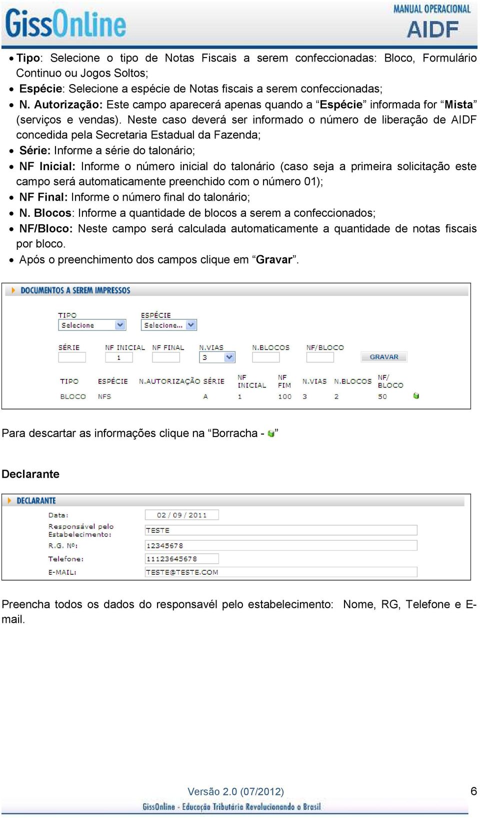 Neste caso deverá ser informado o número de liberação de AIDF concedida pela Secretaria Estadual da Fazenda; Série: Informe a série do talonário; NF Inicial: Informe o número inicial do talonário