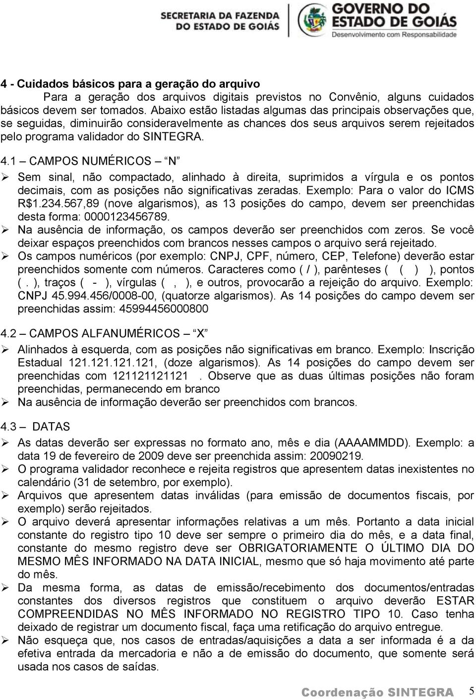 1 CAMPOS UMÉRICOS Sem sinal, não compactado, alinhado à direita, suprimidos a vírgula e os pontos decimais, com as posições não significativas zeradas. Exemplo: Para o valor do ICMS R$1.34.