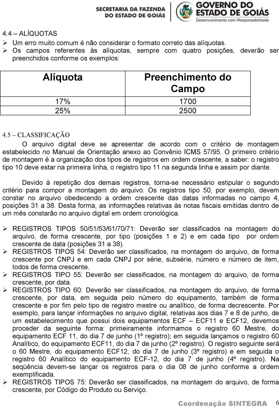 5 CLASSIFICAÇÃO O arquivo digital deve se apresentar de acordo com o critério de montagem estabelecido no Manual de Orientação anexo ao Convênio ICMS 57/95.