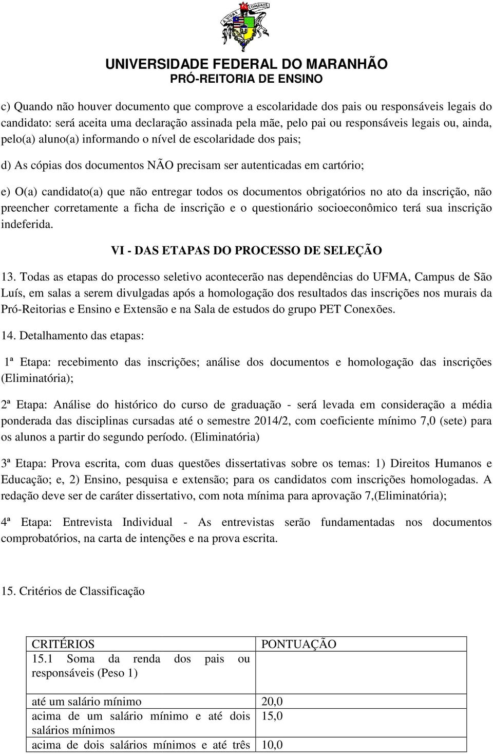 obrigatórios no ato da inscrição, não preencher corretamente a ficha de inscrição e o questionário o socioeconômico terá sua inscrição indeferida. VI - DAS ETAPAS DO PROCESSO DE SELEÇÃO 13.