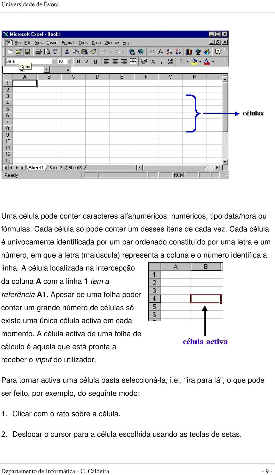 A célula localizada na intercepção da coluna A com a linha 1 tem a referência A1. Apesar de uma folha poder conter um grande número de células só existe uma única célula activa em cada momento.