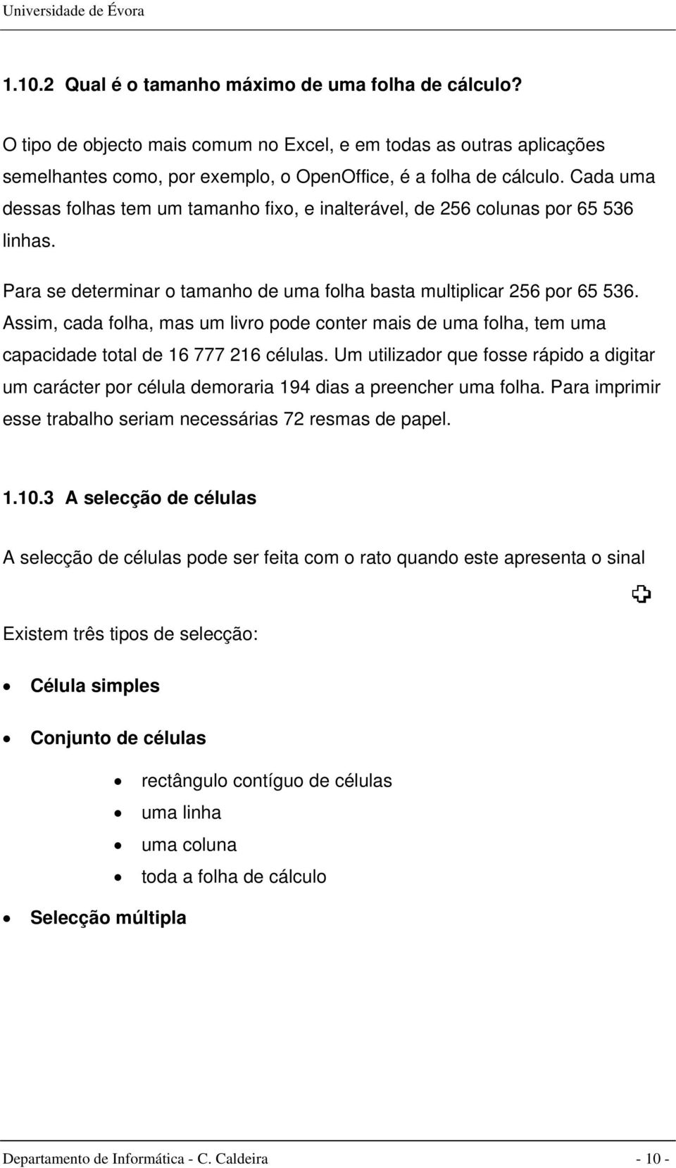 Assim, cada folha, mas um livro pode conter mais de uma folha, tem uma capacidade total de 16 777 216 células.