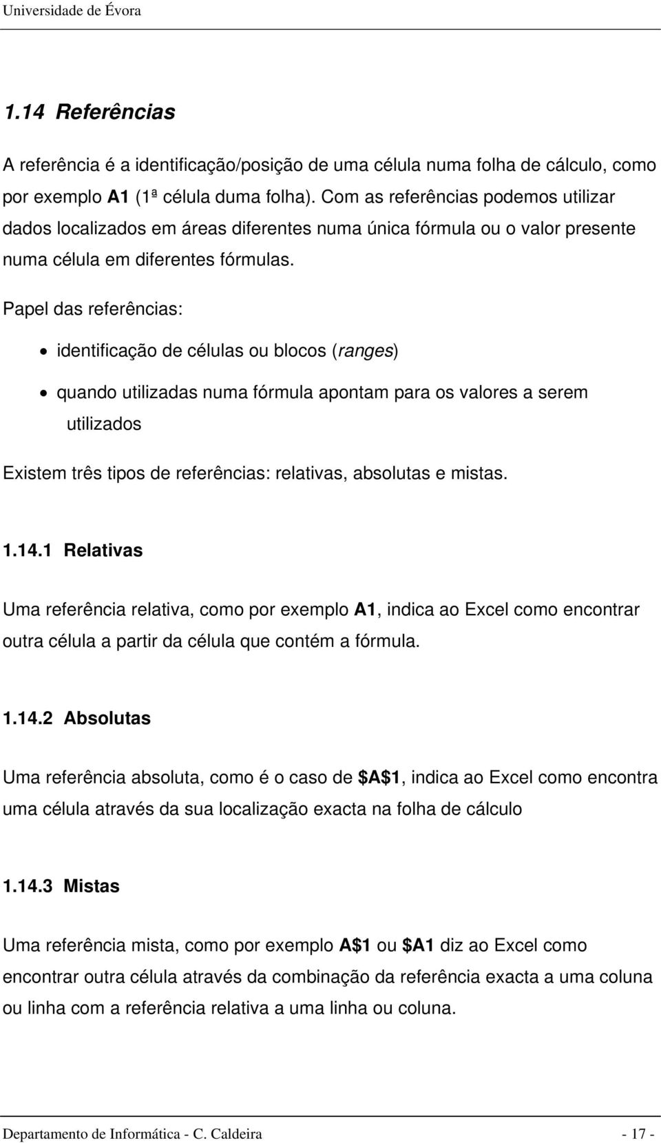 Papel das referências: identificação de células ou blocos (ranges) quando utilizadas numa fórmula apontam para os valores a serem utilizados Existem três tipos de referências: relativas, absolutas e