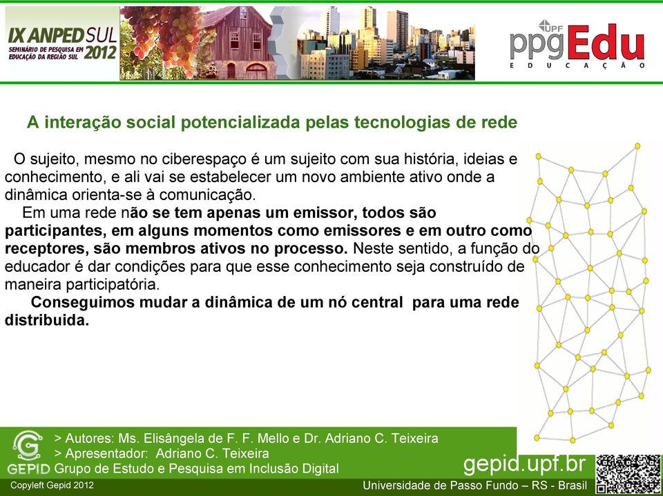 Em uma rede não se tem apenas um emissor, todos são participantes, em alguns momentos como emissores e em outro como receptores, são membros ativos