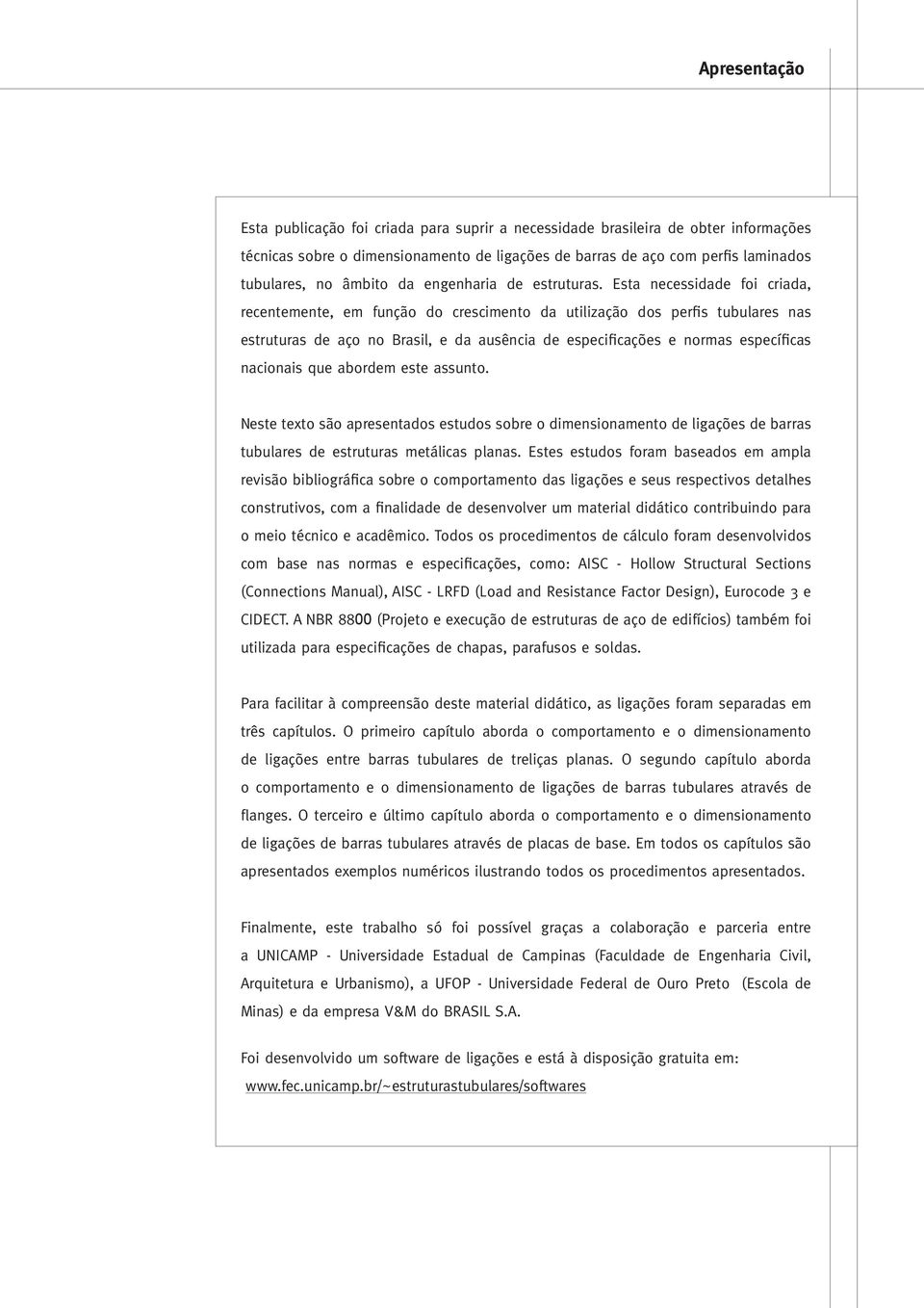 Esta necessidade foi criada, recentemente, em função do crescimento da utilização dos perfis tubulares nas estruturas de aço no Brasil, e da ausência de especificações e normas específicas nacionais