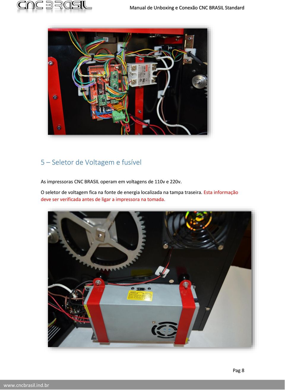 O seletor de voltagem fica na fonte de energia localizada na