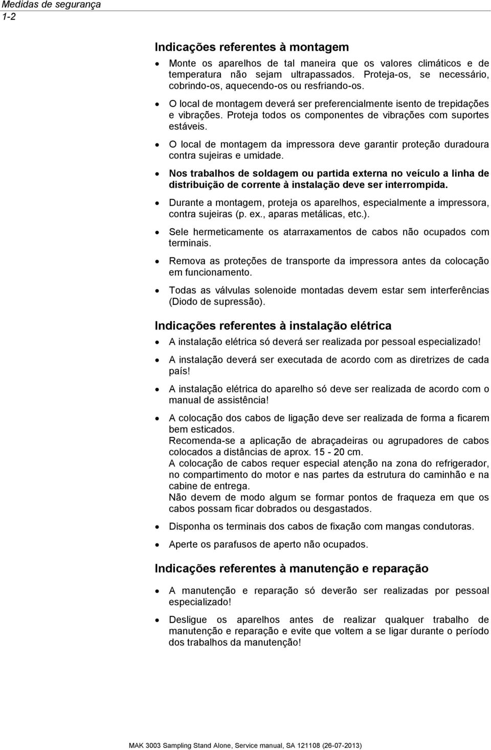 Proteja todos os compoetes de vibrações com suportes estáveis. O local de motagem da impressora deve garatir proteção duradoura cotra sujeiras e umidade.