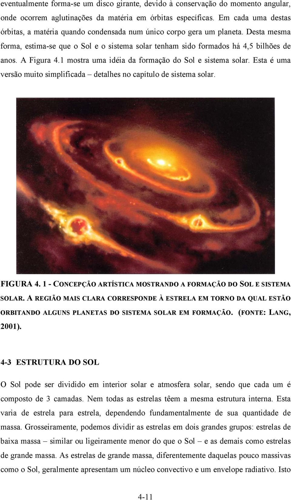 A Figura 4.1 mostra uma idéia da formação do Sol e sistema solar. Esta é uma versão muito simplificada detalhes no capítulo de sistema solar. FIGURA 4.