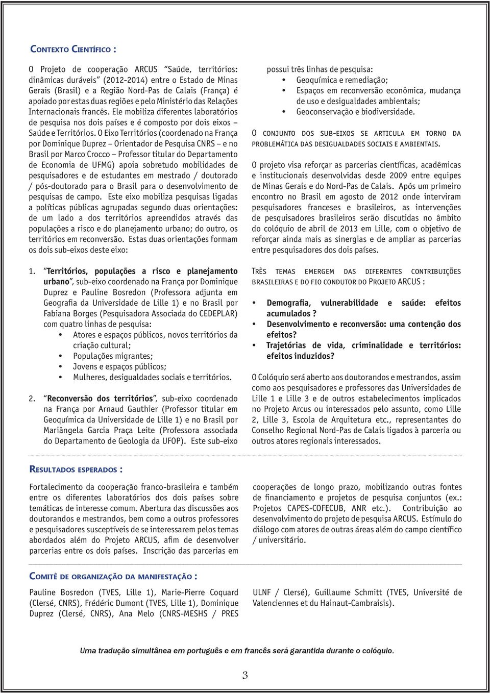 O Eixo Territórios (coordenado na França por Dominique Duprez Orientador de Pesquisa CNRS e no Brasil por Marco Crocco Professor titular do Departamento de Economia de UFMG) apoia sobretudo