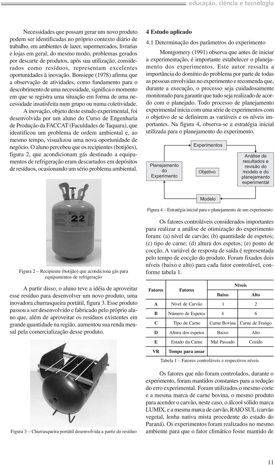 Bonsiepe (1978) afirma que a observação de atividades, como fundamento para o descobrimento de uma necessidade, significa o momento em que se registra uma situação em forma de uma necessidade