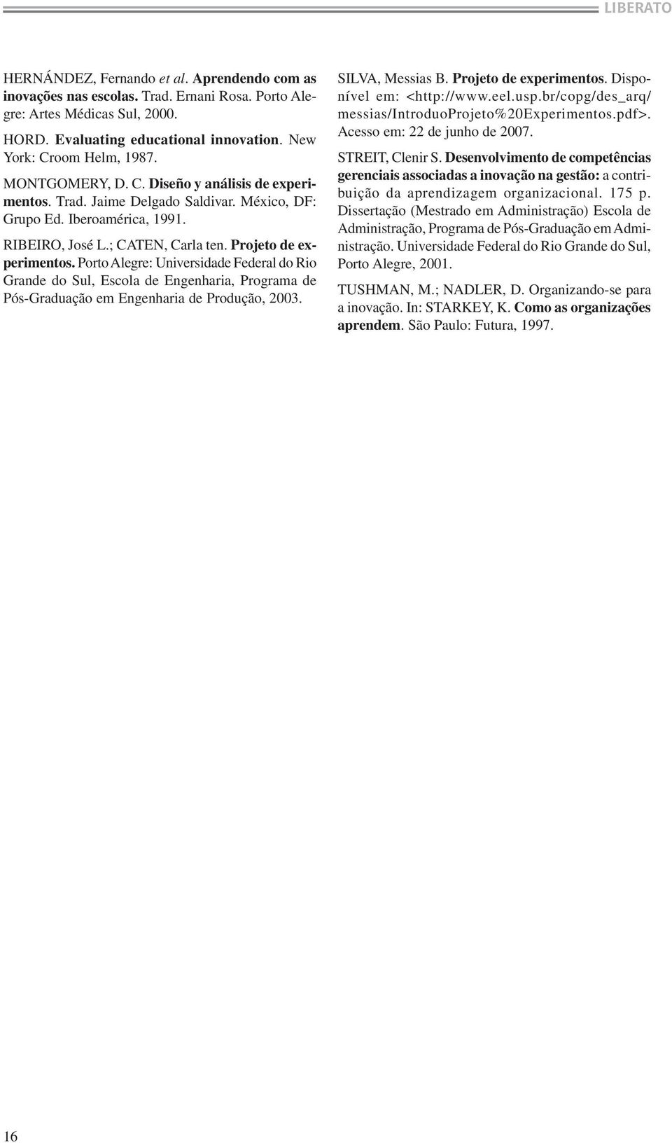 Porto Alegre: Universidade Federal do Rio Grande do Sul, Escola de Engenharia, Programa de Pós-Graduação em Engenharia de Produção, 23. SILVA, Messias B. Projeto de experimentos.